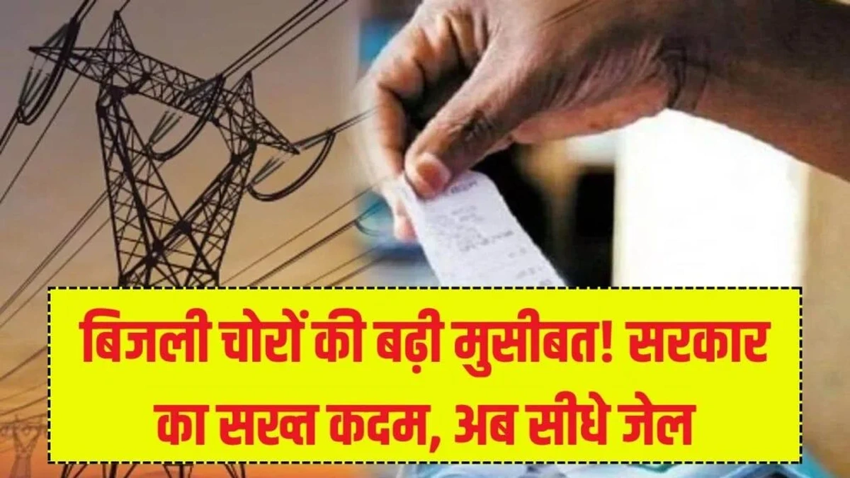 Bijli Chori Alert: बिजली चोरों की बढ़ी मुसीबत! सरकार ने उठाया बड़ा और सख्त कदम, अब जाएंगे जेल